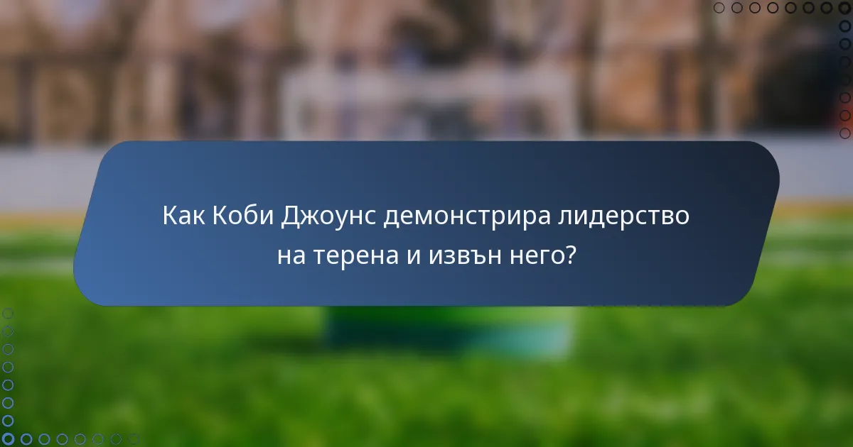 Как Коби Джоунс демонстрира лидерство на терена и извън него?
