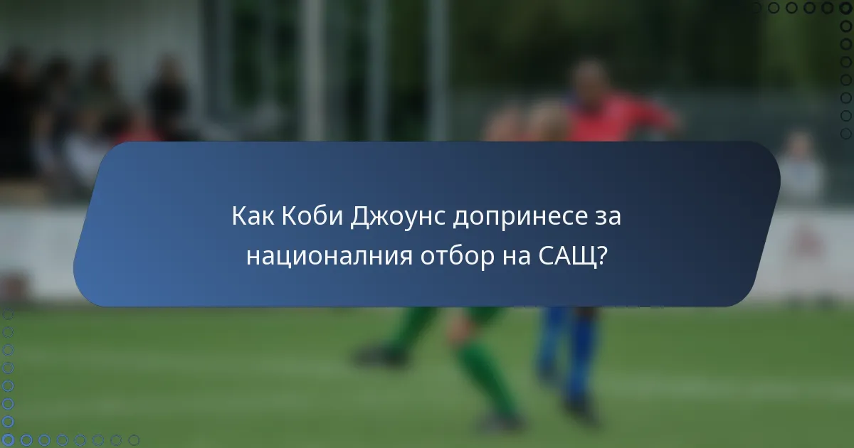 Как Коби Джоунс допринесе за националния отбор на САЩ?