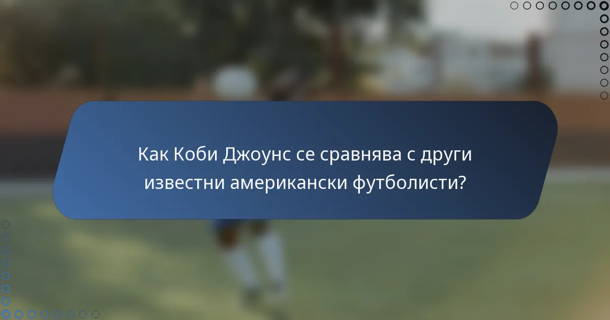 Как Коби Джоунс се сравнява с други известни американски футболисти?