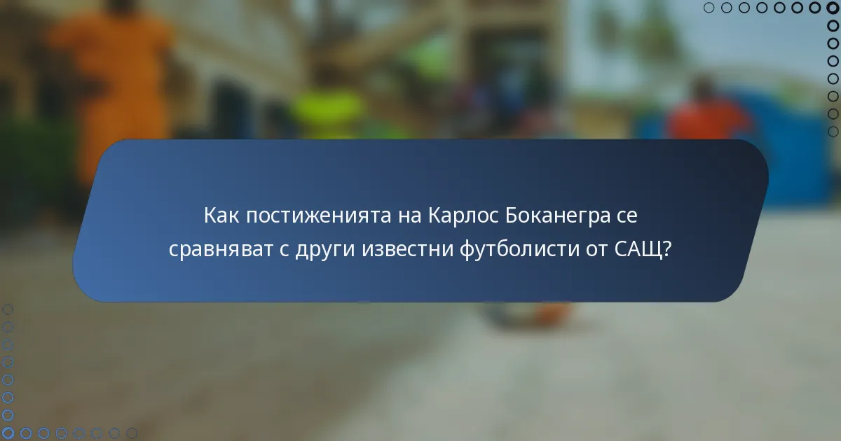 Как постиженията на Карлос Боканегра се сравняват с други известни футболисти от САЩ?