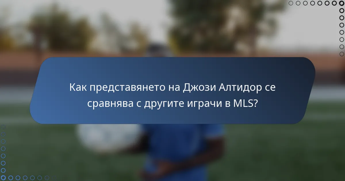 Как представянето на Джози Алтидор се сравнява с другите играчи в MLS?