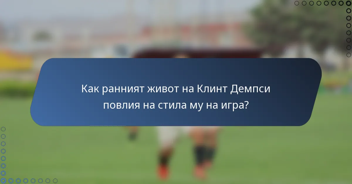 Как ранният живот на Клинт Демпси повлия на стила му на игра?