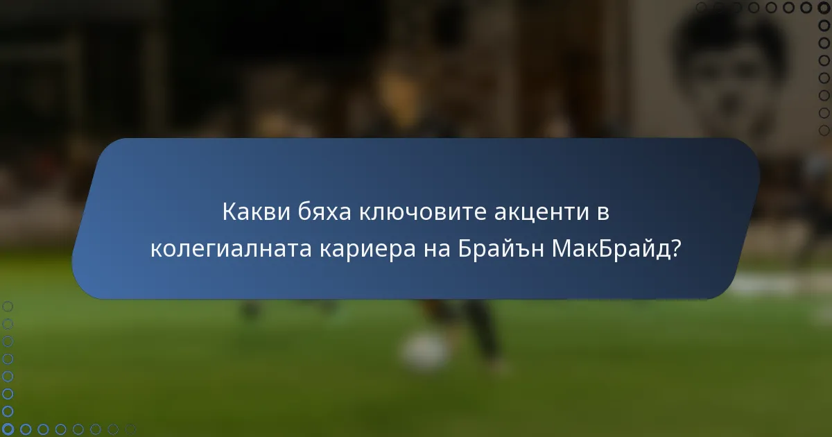 Какви бяха ключовите акценти в колегиалната кариера на Брайън МакБрайд?