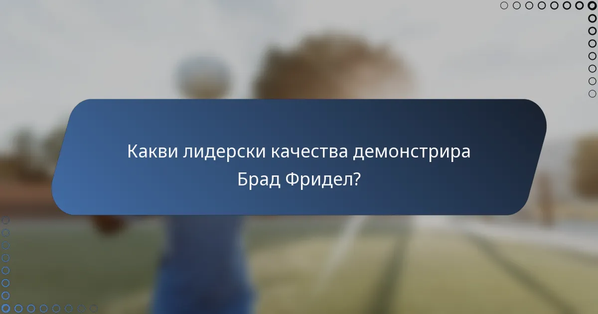 Какви лидерски качества демонстрира Брад Фридел?