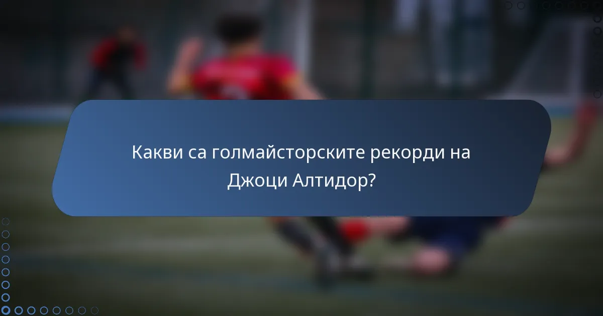 Какви са голмайсторските рекорди на Джоци Алтидор?