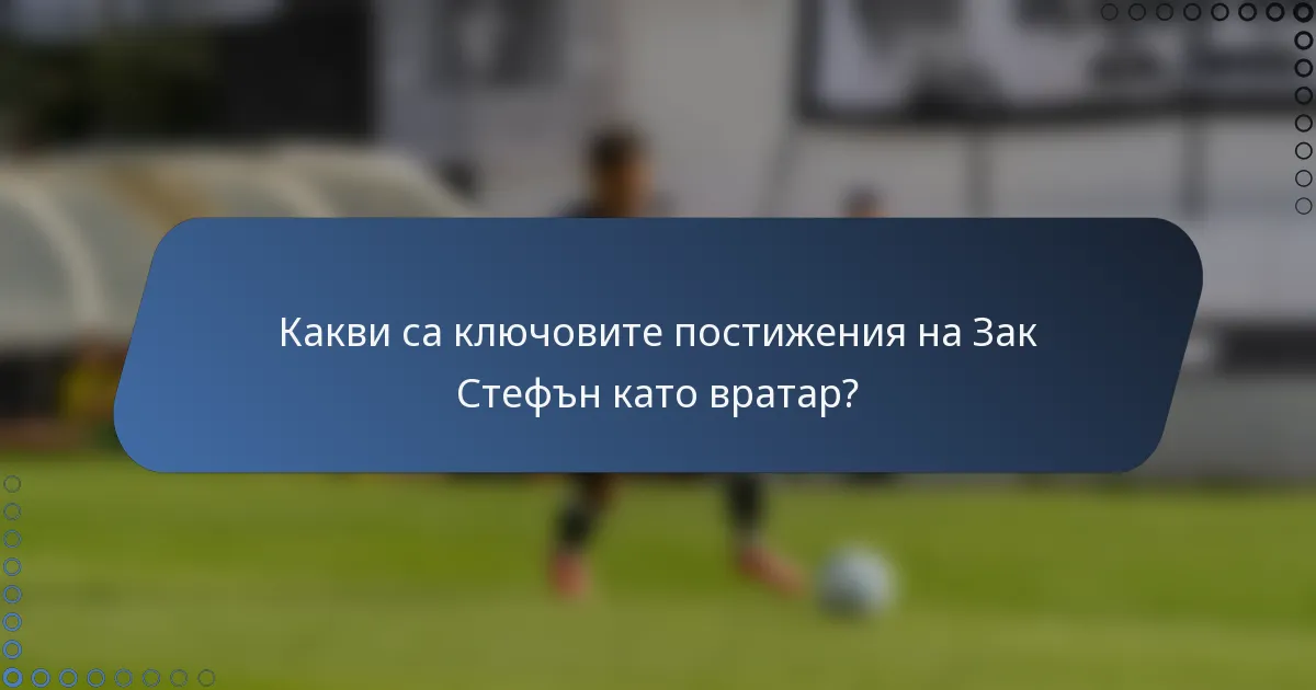Какви са ключовите постижения на Зак Стефън като вратар?