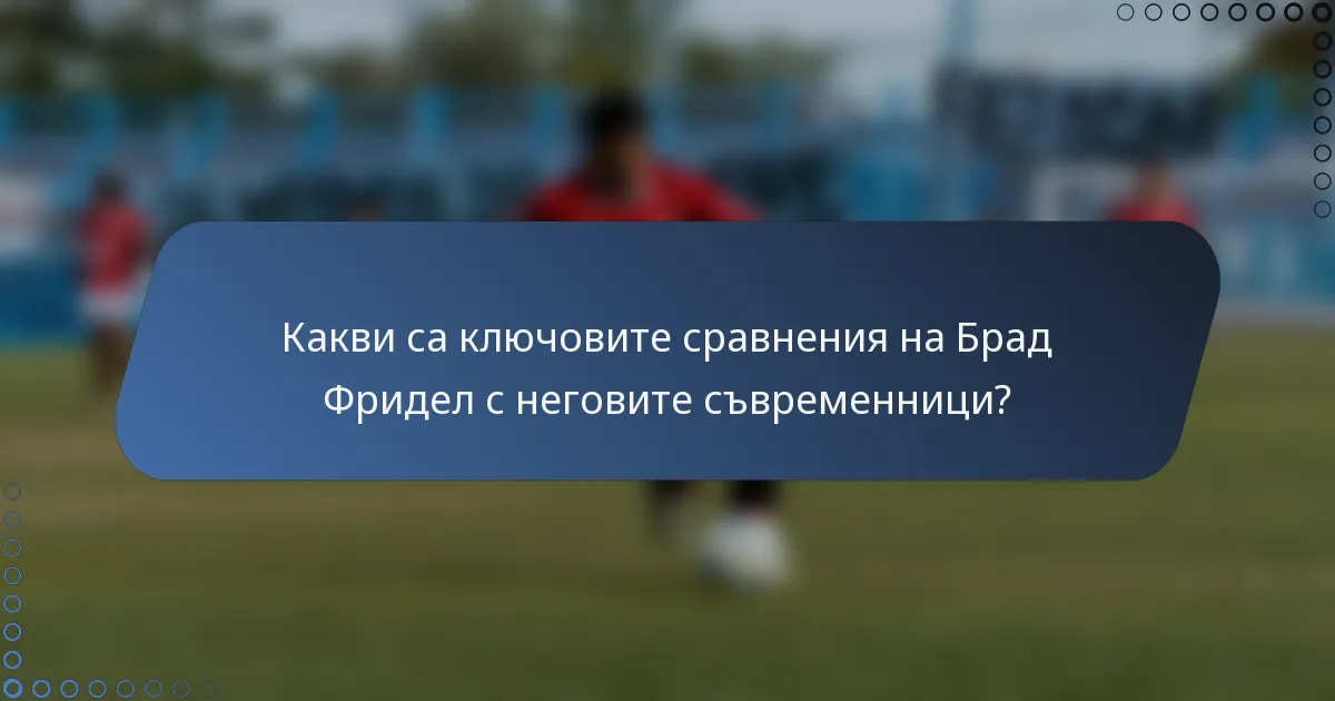 Какви са ключовите сравнения на Брад Фридел с неговите съвременници?