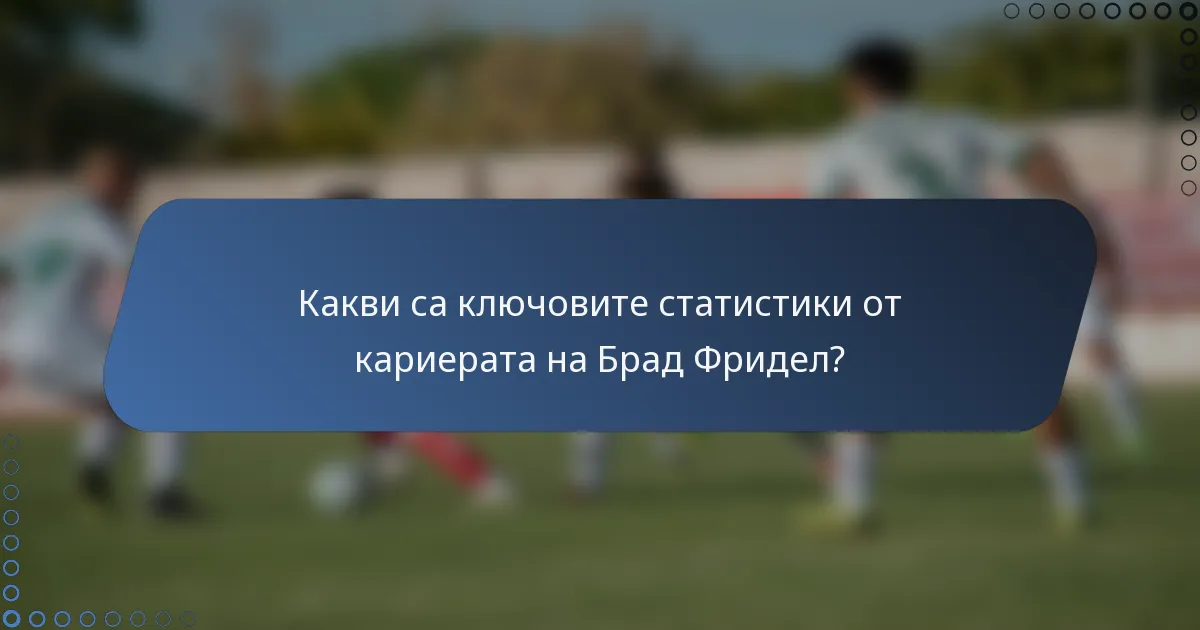 Какви са ключовите статистики от кариерата на Брад Фридел?
