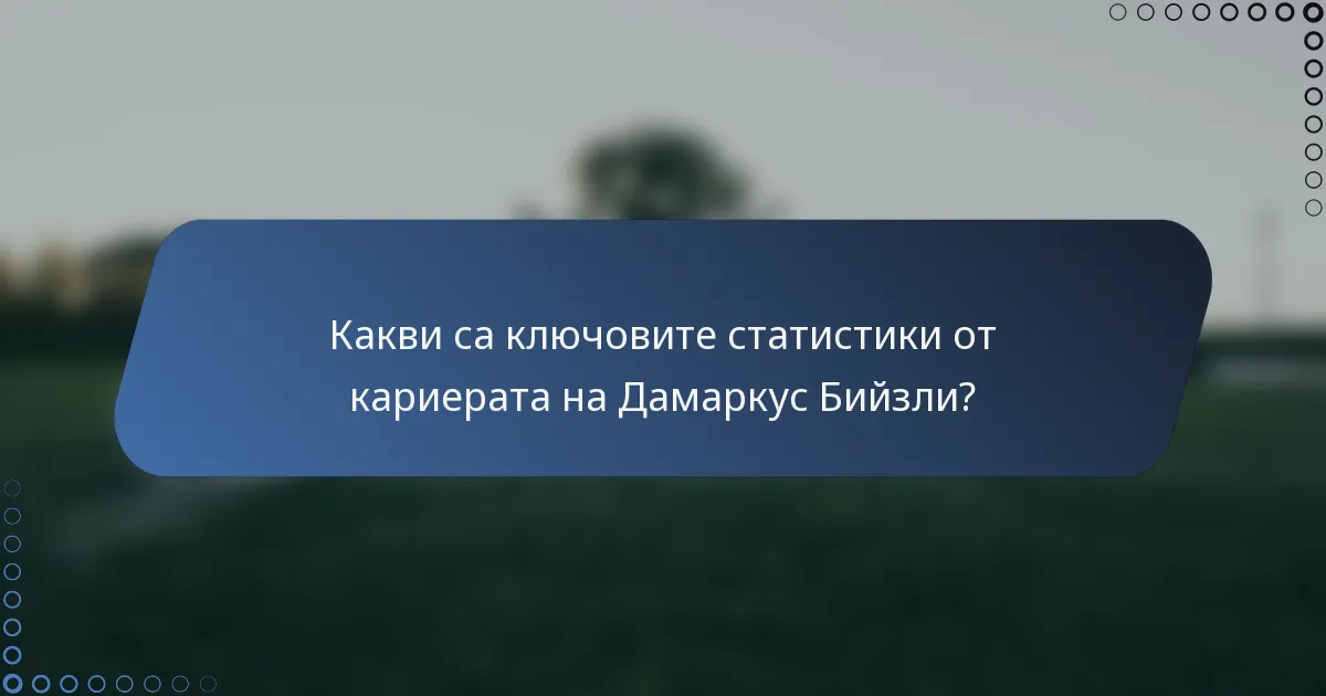 Какви са ключовите статистики от кариерата на Дамаркус Бийзли?