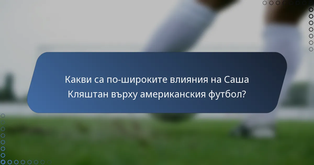 Какви са по-широките влияния на Саша Кляштан върху американския футбол?