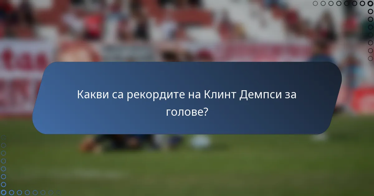 Какви са рекордите на Клинт Демпси за голове?