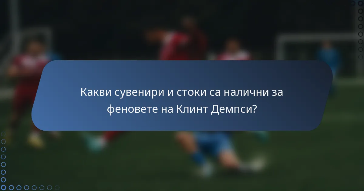 Какви сувенири и стоки са налични за феновете на Клинт Демпси?