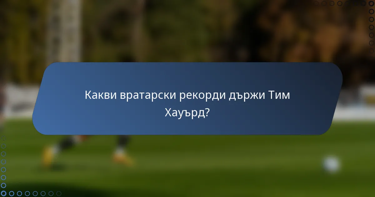 Какви вратарски рекорди държи Тим Хауърд?