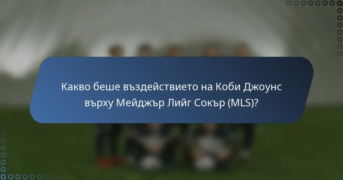 Какво беше въздействието на Коби Джоунс върху Мейджър Лийг Сокър (MLS)?