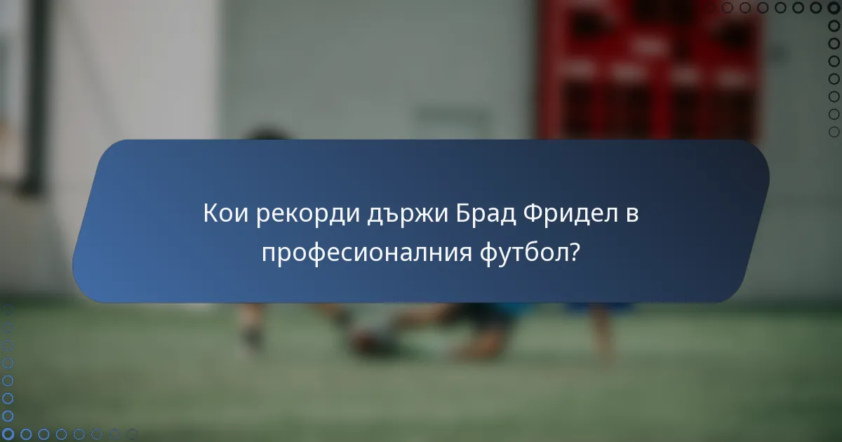 Кои рекорди държи Брад Фридел в професионалния футбол?