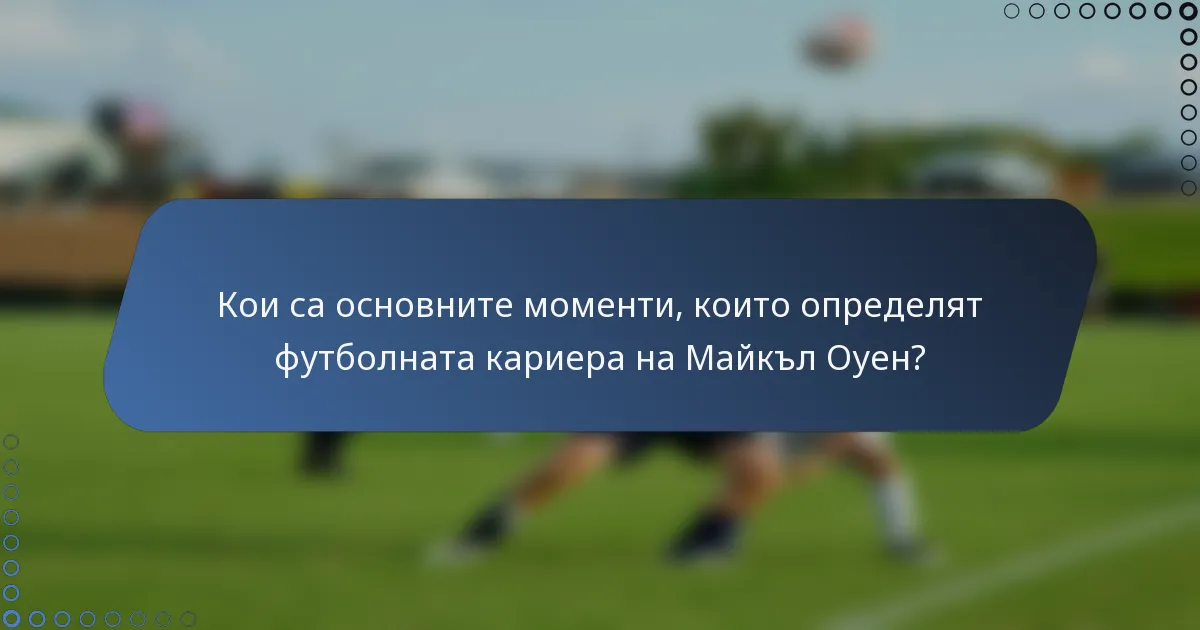 Кои са основните моменти, които определят футболната кариера на Майкъл Оуен?