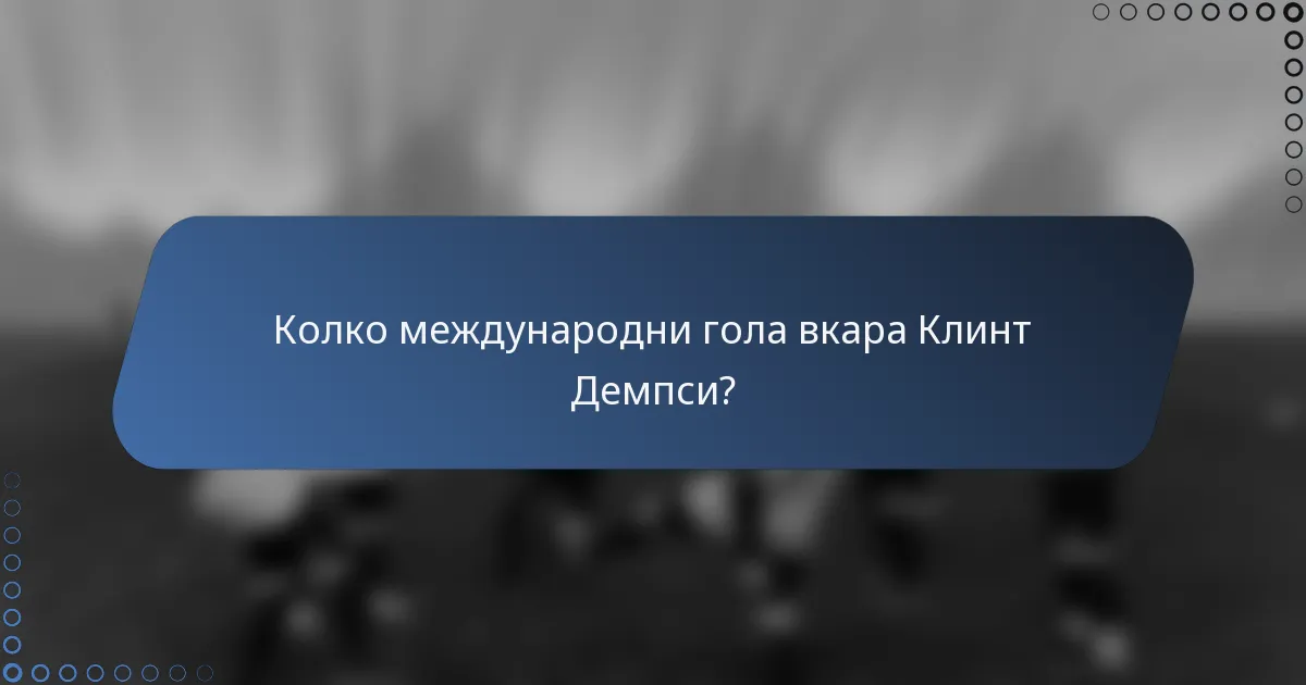 Колко международни гола вкара Клинт Демпси?