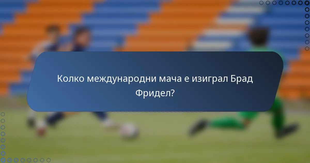 Колко международни мача е изиграл Брад Фридел?