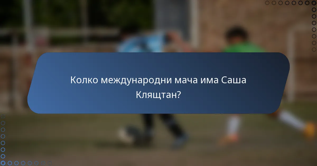 Колко международни мача има Саша Клящтан?