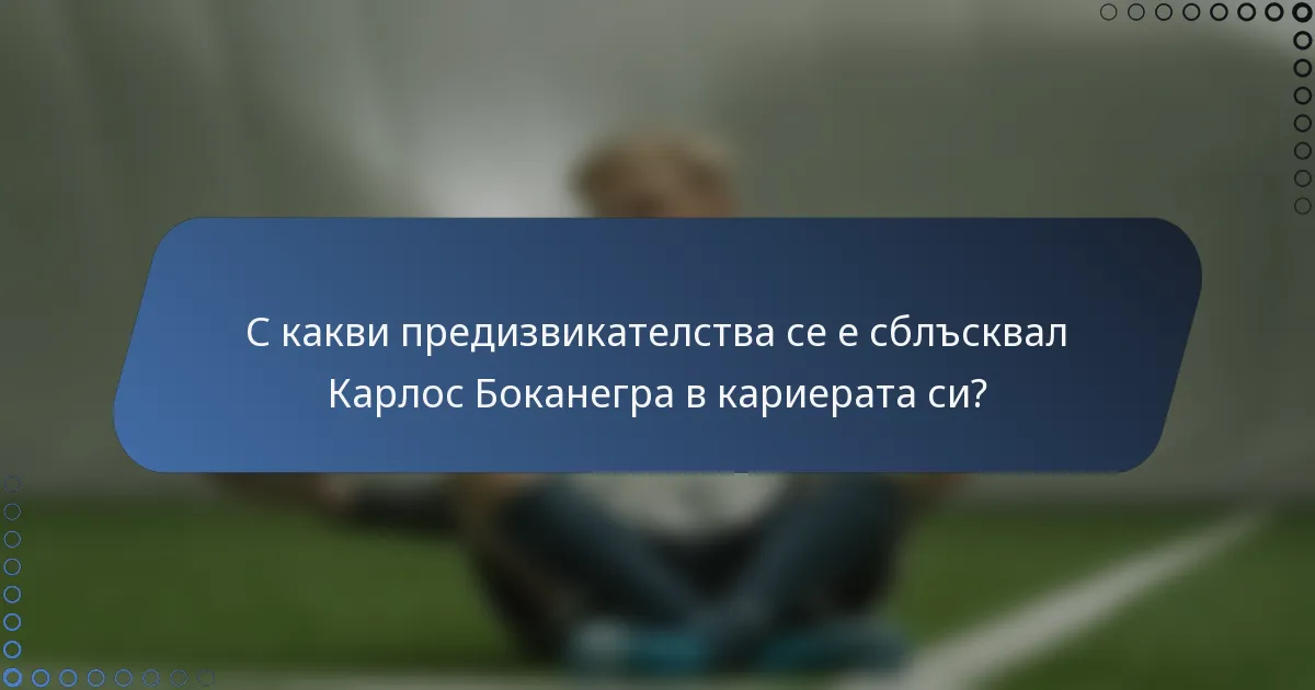 С какви предизвикателства се е сблъсквал Карлос Боканегра в кариерата си?